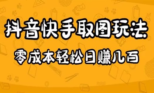 抖音快手取图玩法零成本日赚几百